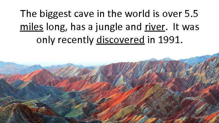 The biggest cave in the world is over 5. 5 miles long, has a