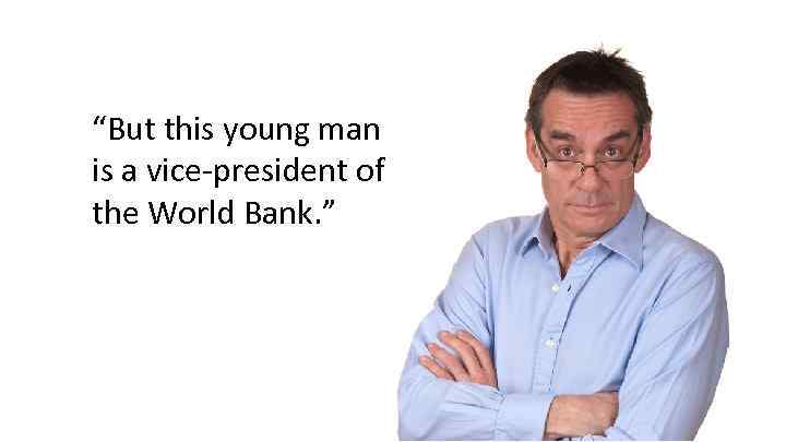 “But this young man is a vice-president of the World Bank. ” 