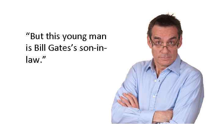 “But this young man is Bill Gates’s son-inlaw. ” 