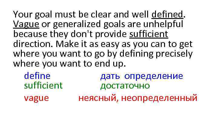 Your goal must be clear and well defined. Vague or generalized goals are unhelpful