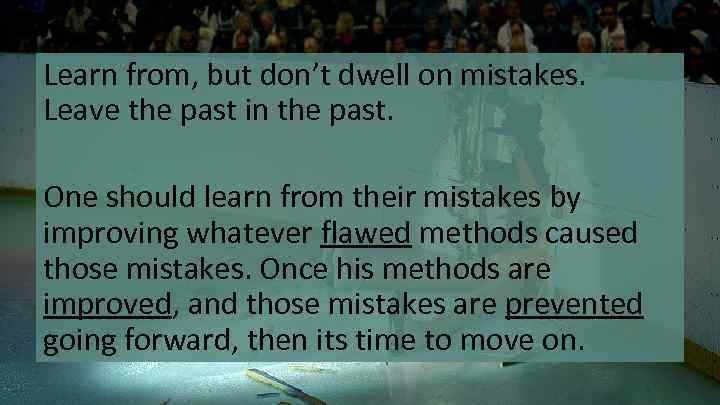 Learn from, but don’t dwell on mistakes. Leave the past in the past. One