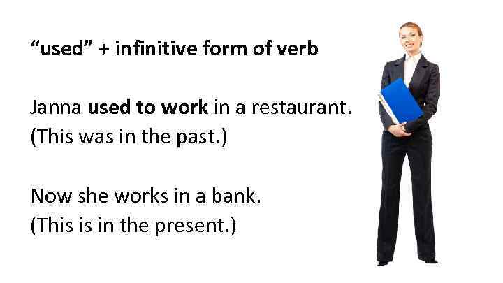 “used” + infinitive form of verb Janna used to work in a restaurant. (This