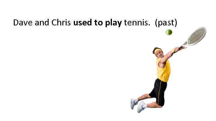 Dave and Chris used to play tennis. (past) 