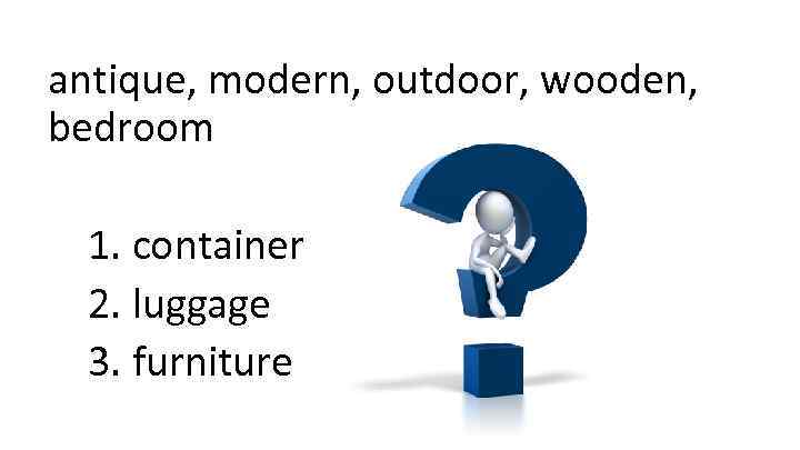 antique, modern, outdoor, wooden, bedroom 1. container 2. luggage 3. furniture 