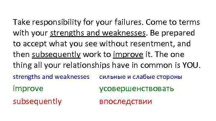 Take responsibility for your failures. Come to terms with your strengths and weaknesses. Be