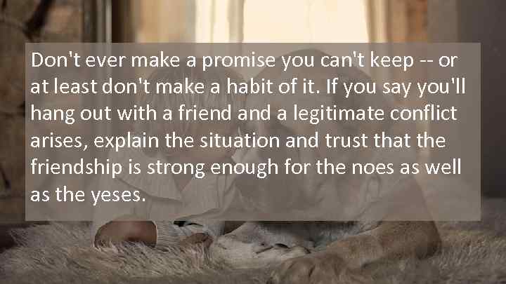 Don't ever make a promise you can't keep -- or at least don't make