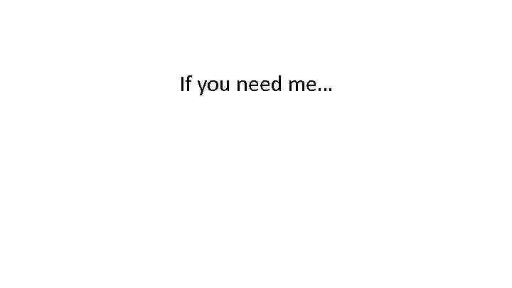 If you need me… 