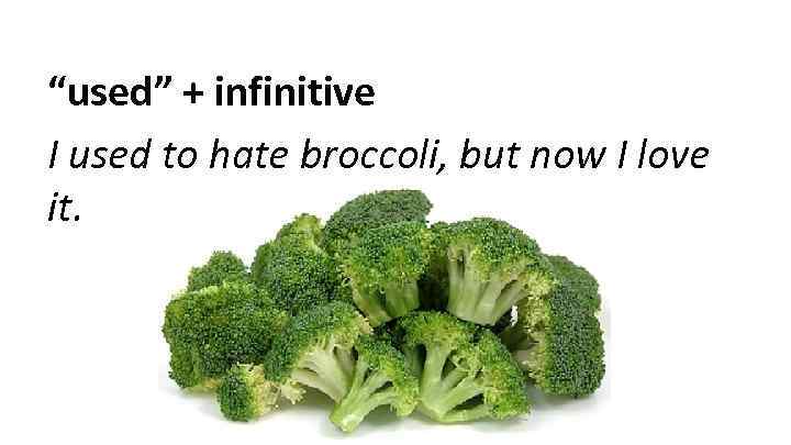 “used” + infinitive I used to hate broccoli, but now I love it. 