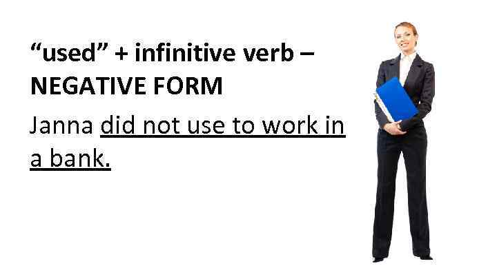 “used” + infinitive verb – NEGATIVE FORM Janna did not use to work in