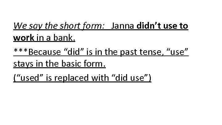 We say the short form: Janna didn’t use to work in a bank. ***Because
