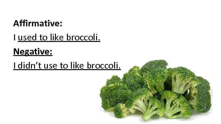Affirmative: I used to like broccoli. Negative: I didn’t use to like broccoli. 
