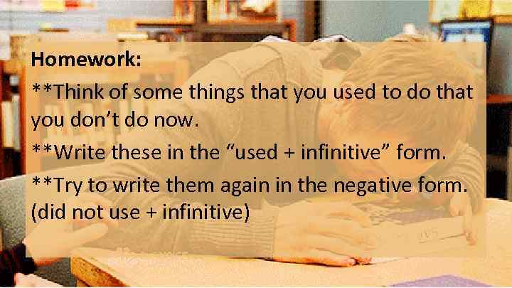 Homework: **Think of some things that you used to do that you don’t do