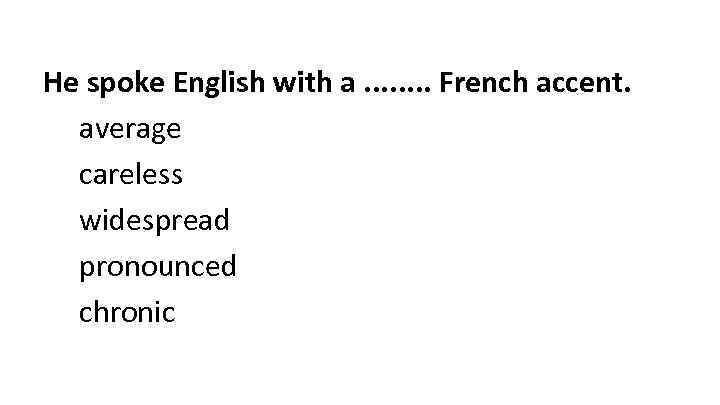 He spoke English with a. . . . French accent. average careless widespread pronounced