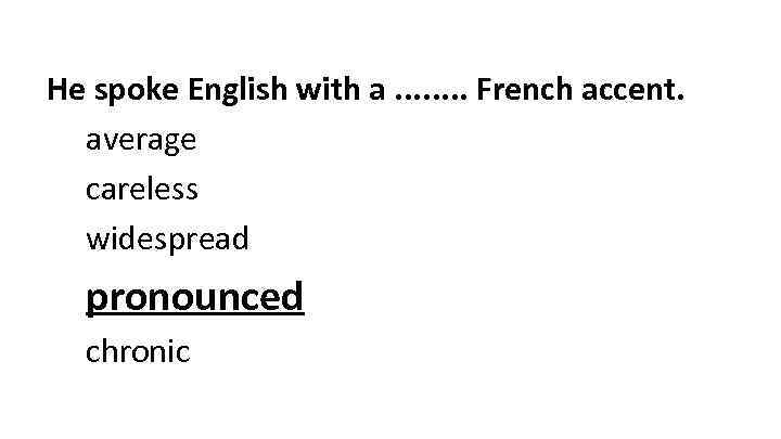 He spoke English with a. . . . French accent. average careless widespread pronounced