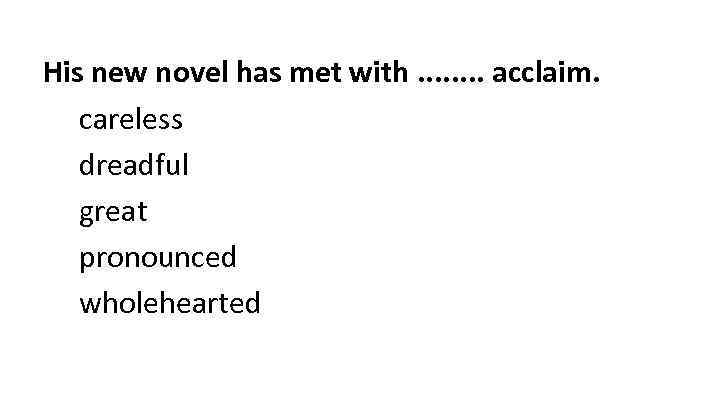 His new novel has met with. . . . acclaim. careless dreadful great pronounced