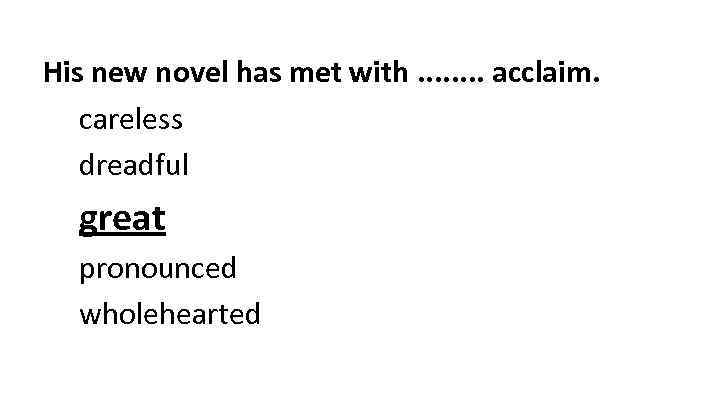 His new novel has met with. . . . acclaim. careless dreadful great pronounced