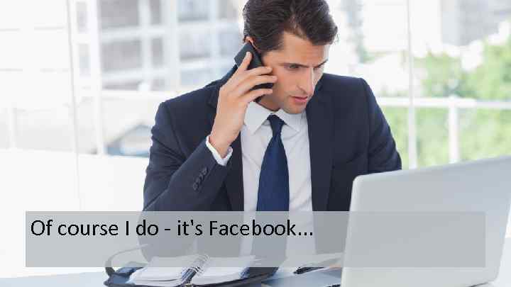 Of course I do - it's Facebook. . . 