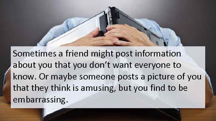 Sometimes a friend might post information about you that you don’t want everyone to