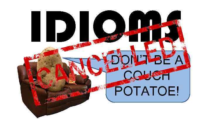 IDIOMS DON’T BE A COUCH POTATOE! 