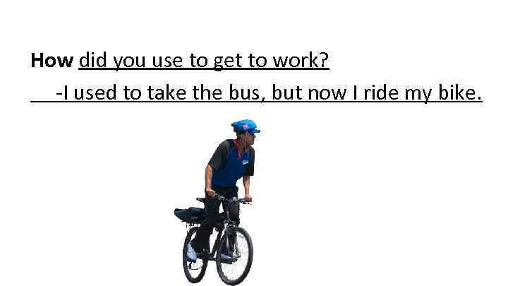 How did you use to get to work? -I used to take the bus,