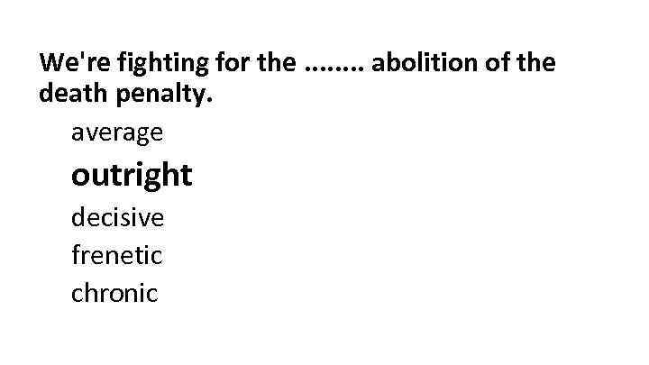 We're fighting for the. . . . abolition of the death penalty. average outright