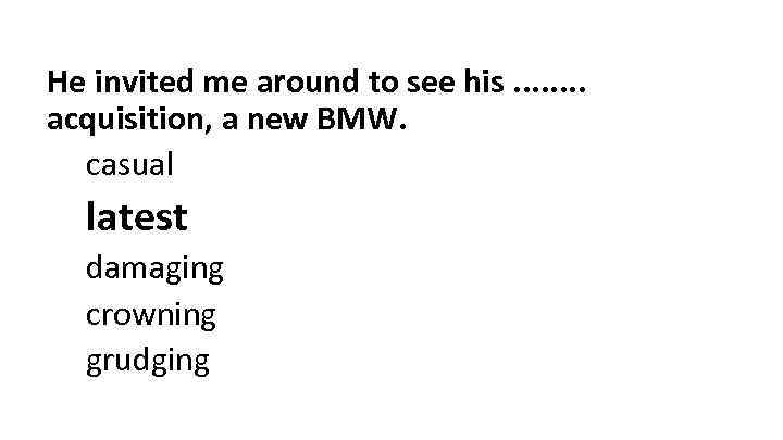 He invited me around to see his. . . . acquisition, a new BMW.