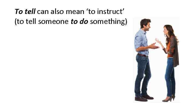 To tell can also mean ‘to instruct’ (to tell someone to do something) 