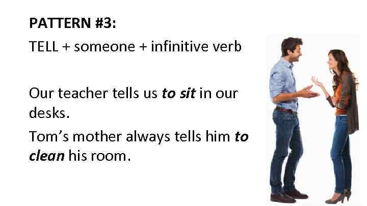 PATTERN #3: TELL + someone + infinitive verb Our teacher tells us to sit