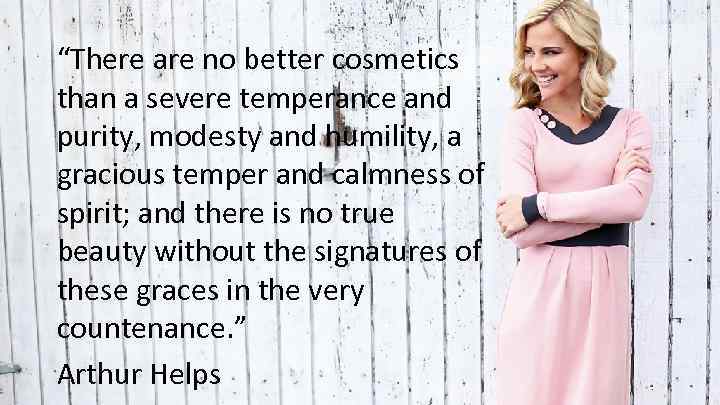 “There are no better cosmetics than a severe temperance and purity, modesty and humility,