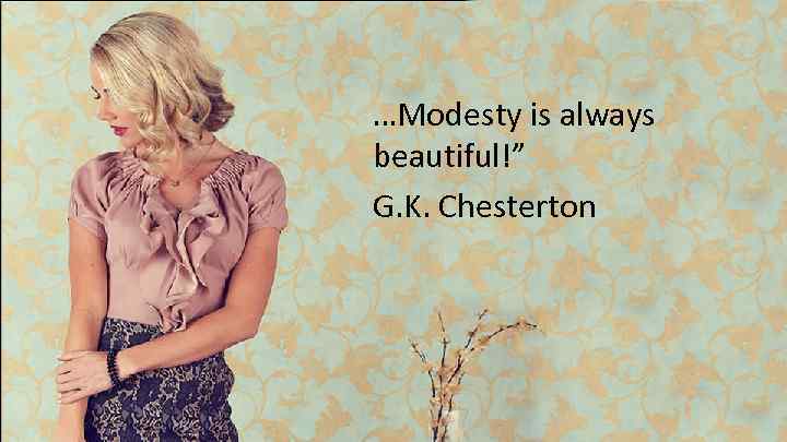 …Modesty is always beautiful!” G. K. Chesterton 