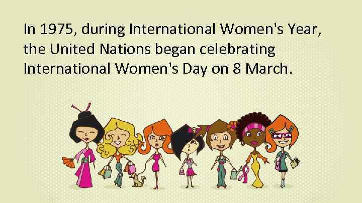 In 1975, during International Women's Year, the United Nations began celebrating International Women's Day