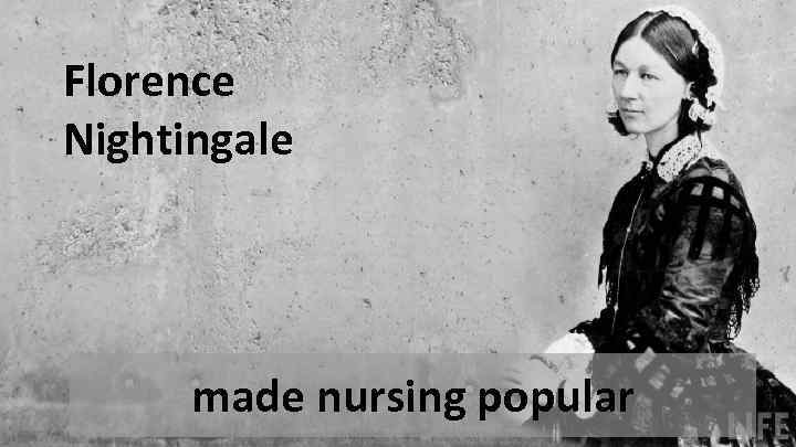 Florence Nightingale made nursing popular 