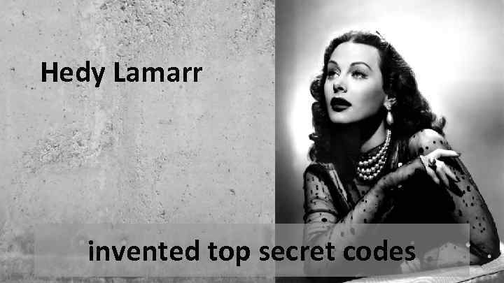 Hedy Lamarr invented top secret codes 