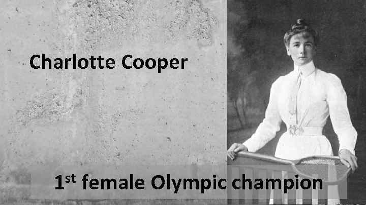 Charlotte Cooper 1 st female Olympic champion 