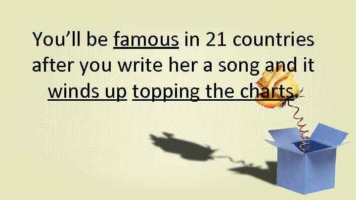 You’ll be famous in 21 countries after you write her a song and it