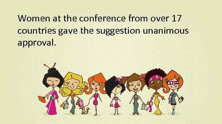 Women at the conference from over 17 countries gave the suggestion unanimous approval. 