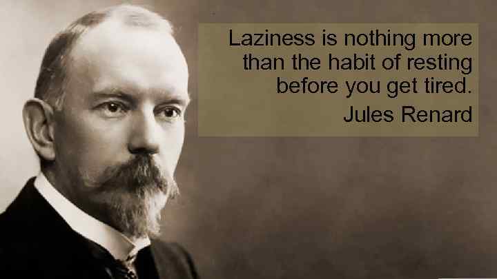 Laziness is nothing more than the habit of resting before you get tired. Jules