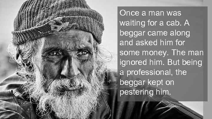 Once a man was waiting for a cab. A beggar came along and asked