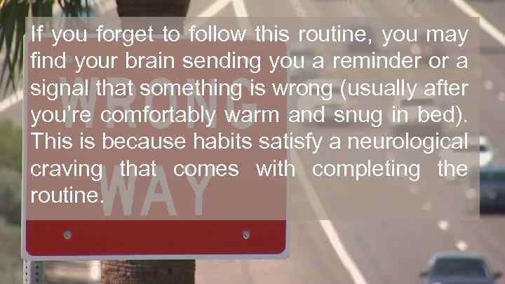 If you forget to follow this routine, you may find your brain sending you