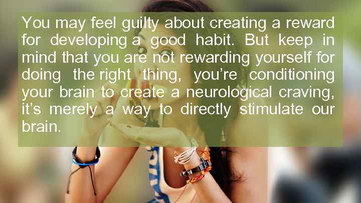 You may feel guilty about creating a reward for developing a good habit. But