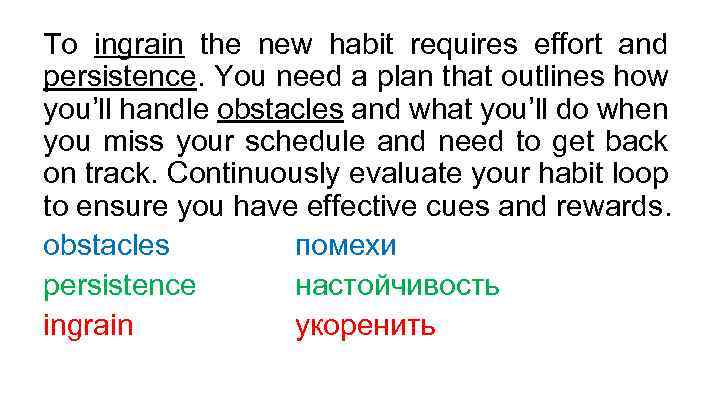 To ingrain the new habit requires effort and persistence. You need a plan that