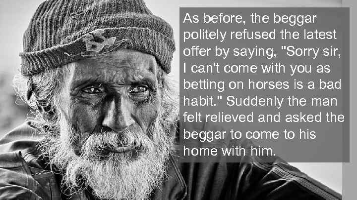 As before, the beggar politely refused the latest offer by saying, 