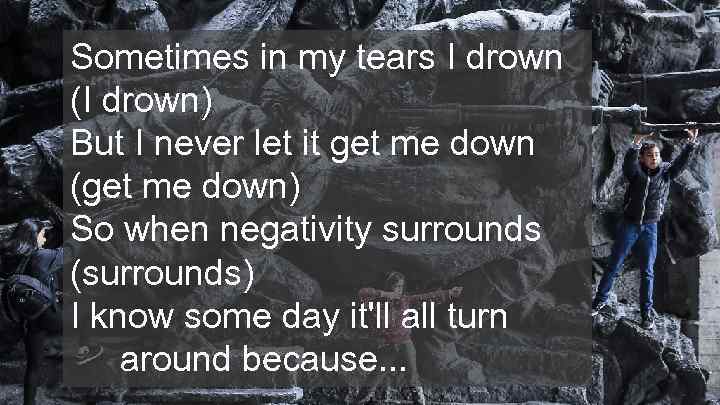 Sometimes in my tears I drown (I drown) But I never let it get