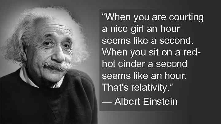 “When you are courting a nice girl an hour seems like a second. When