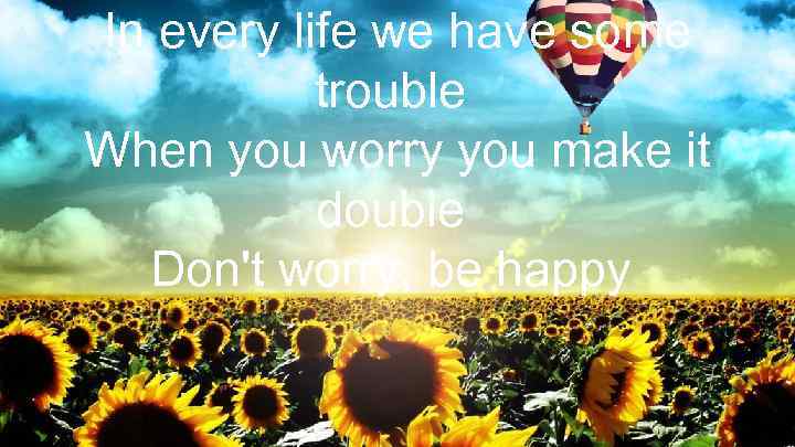 In every life we have some trouble When you worry you make it double