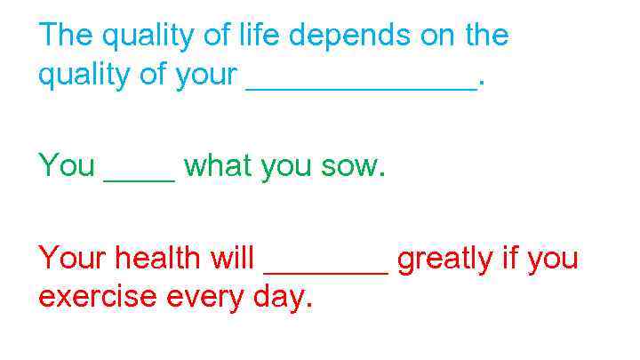 The quality of life depends on the quality of your _______. You ____ what