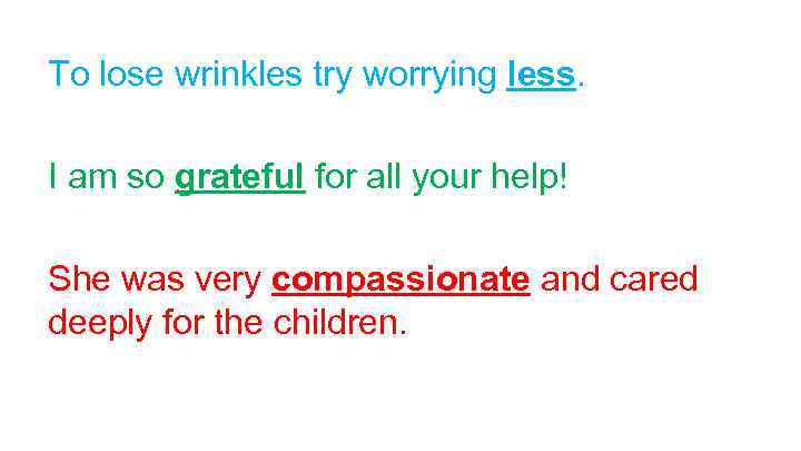 To lose wrinkles try worrying less. I am so grateful for all your help!