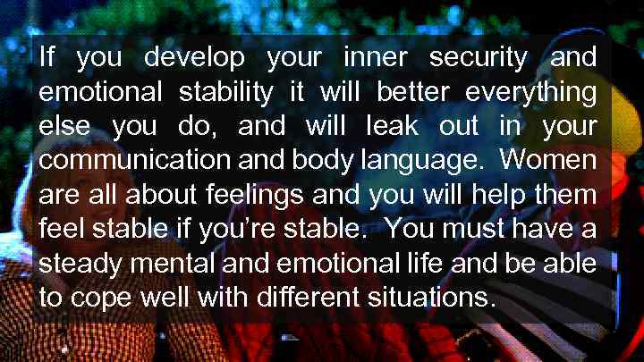 If you develop your inner security and emotional stability it will better everything else