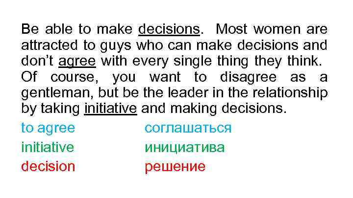 Be able to make decisions. Most women are attracted to guys who can make