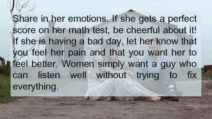 Share in her emotions. If she gets a perfect score on her math test,